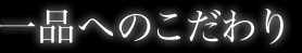 一品へのこだわり